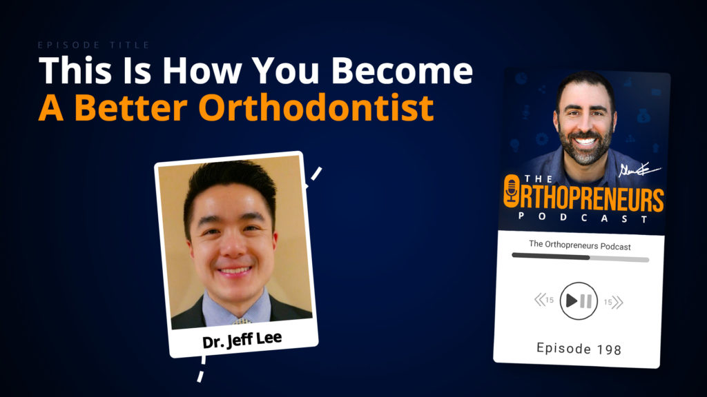 This Is How You Become A Better Orthodontist w Dr. Jeff Lee